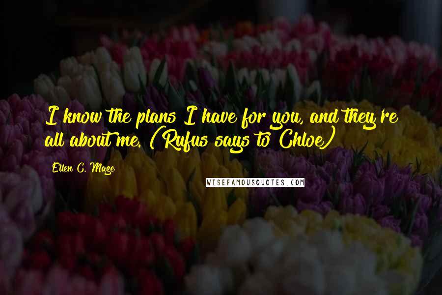 Ellen C. Maze Quotes: I know the plans I have for you, and they're all about me. (Rufus says to Chloe)