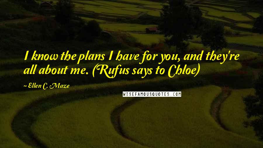 Ellen C. Maze Quotes: I know the plans I have for you, and they're all about me. (Rufus says to Chloe)