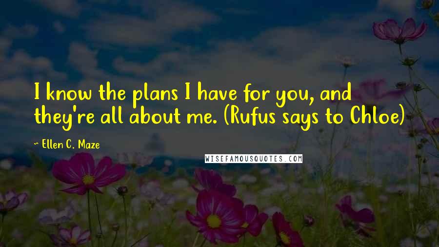 Ellen C. Maze Quotes: I know the plans I have for you, and they're all about me. (Rufus says to Chloe)