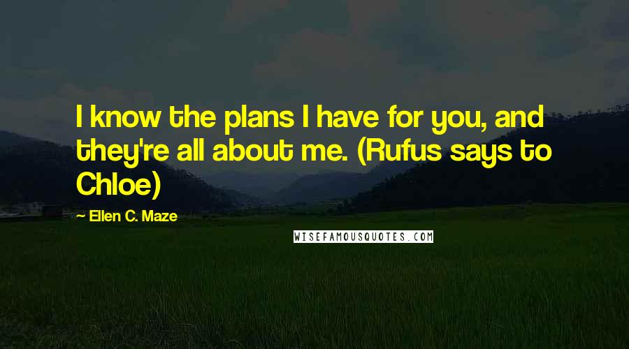 Ellen C. Maze Quotes: I know the plans I have for you, and they're all about me. (Rufus says to Chloe)