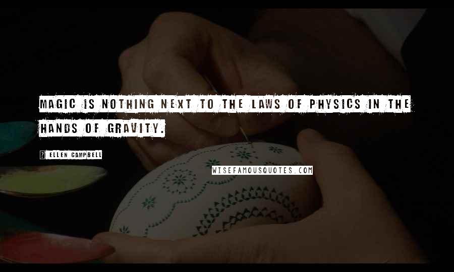 Ellen Campbell Quotes: Magic is nothing next to the laws of physics in the hands of gravity.