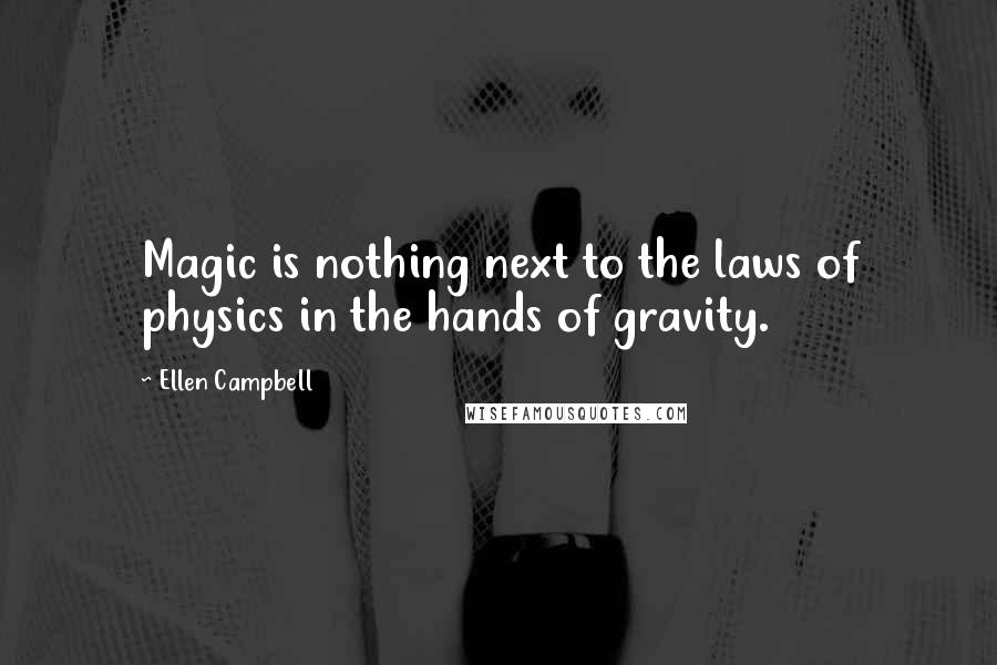 Ellen Campbell Quotes: Magic is nothing next to the laws of physics in the hands of gravity.