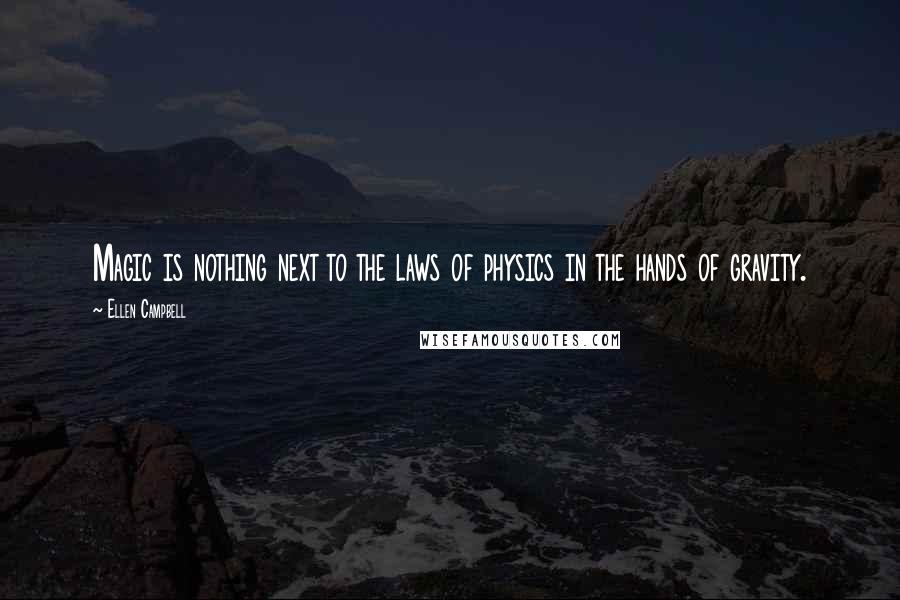 Ellen Campbell Quotes: Magic is nothing next to the laws of physics in the hands of gravity.