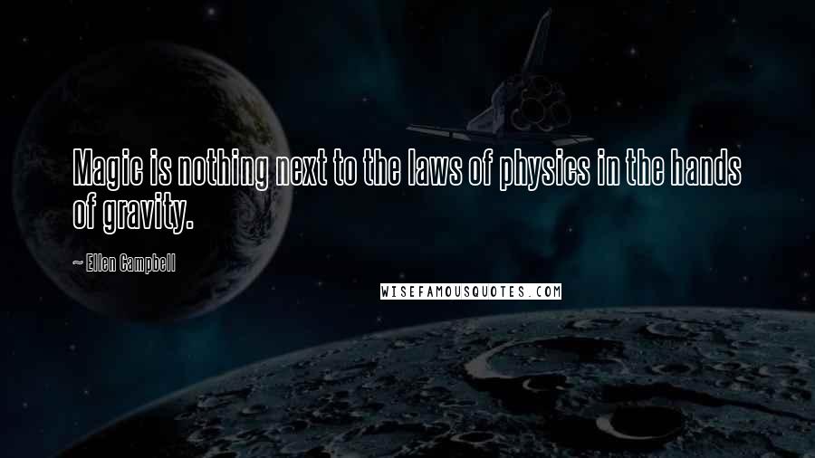Ellen Campbell Quotes: Magic is nothing next to the laws of physics in the hands of gravity.