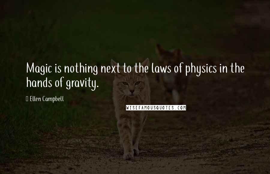 Ellen Campbell Quotes: Magic is nothing next to the laws of physics in the hands of gravity.