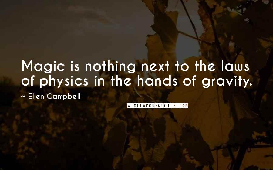 Ellen Campbell Quotes: Magic is nothing next to the laws of physics in the hands of gravity.