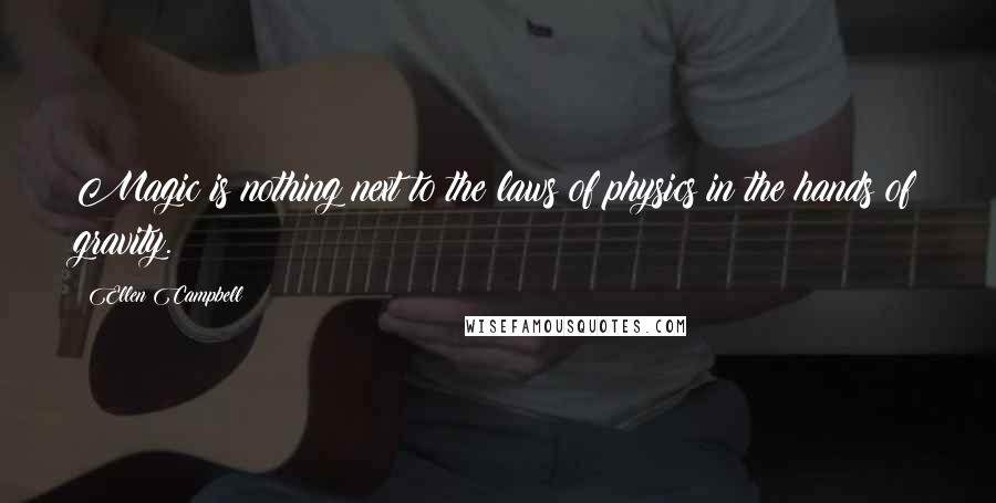 Ellen Campbell Quotes: Magic is nothing next to the laws of physics in the hands of gravity.