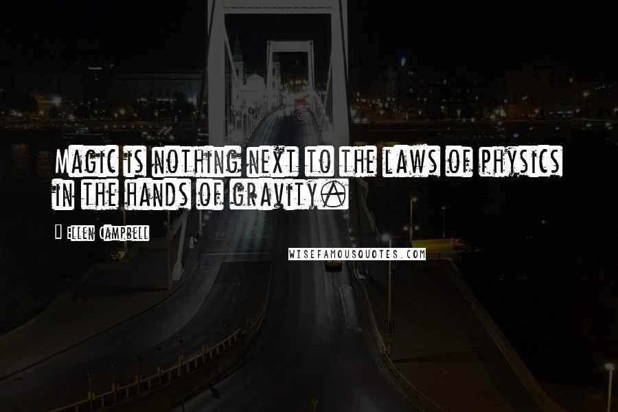 Ellen Campbell Quotes: Magic is nothing next to the laws of physics in the hands of gravity.