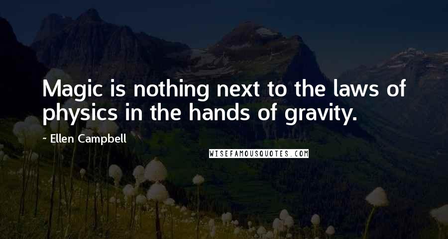 Ellen Campbell Quotes: Magic is nothing next to the laws of physics in the hands of gravity.