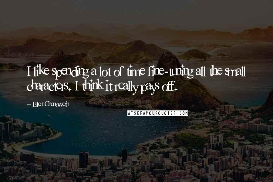 Ellen Chenoweth Quotes: I like spending a lot of time fine-tuning all the small characters. I think it really pays off.