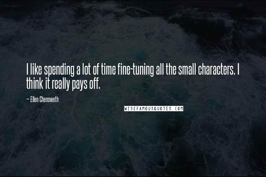 Ellen Chenoweth Quotes: I like spending a lot of time fine-tuning all the small characters. I think it really pays off.