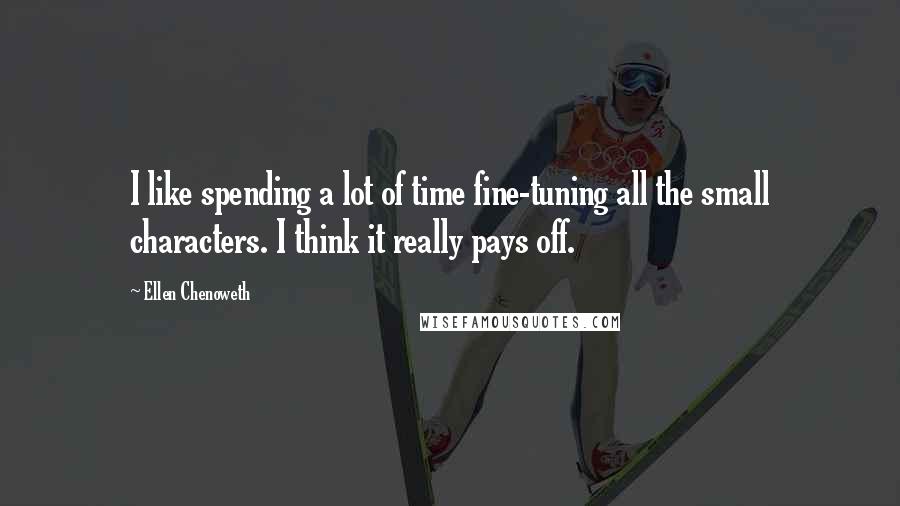 Ellen Chenoweth Quotes: I like spending a lot of time fine-tuning all the small characters. I think it really pays off.