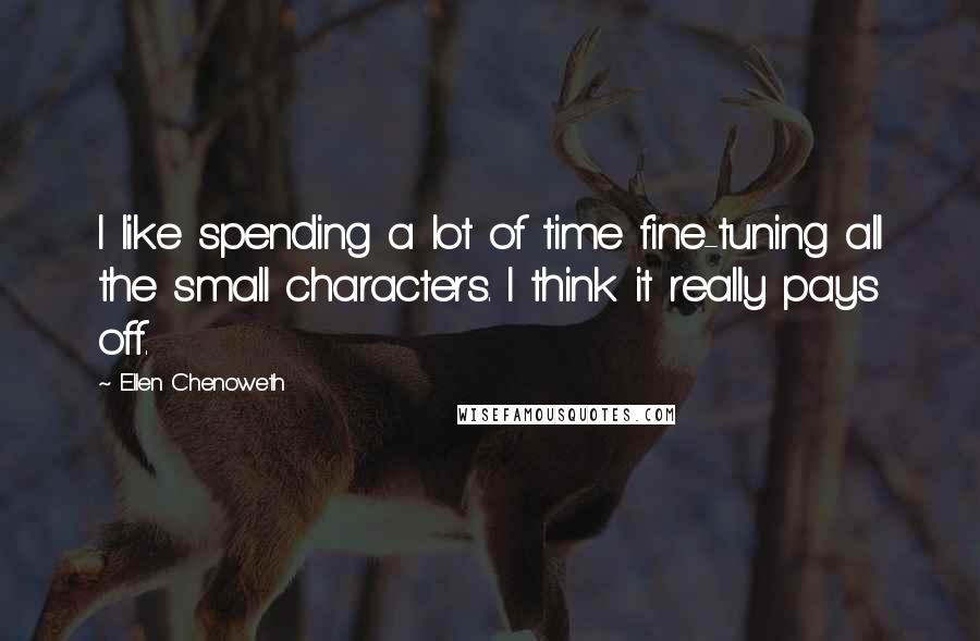 Ellen Chenoweth Quotes: I like spending a lot of time fine-tuning all the small characters. I think it really pays off.