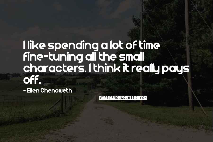 Ellen Chenoweth Quotes: I like spending a lot of time fine-tuning all the small characters. I think it really pays off.