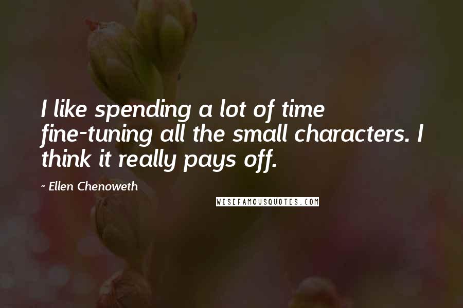 Ellen Chenoweth Quotes: I like spending a lot of time fine-tuning all the small characters. I think it really pays off.