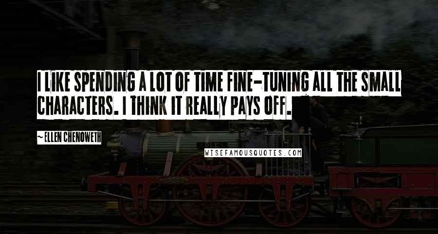 Ellen Chenoweth Quotes: I like spending a lot of time fine-tuning all the small characters. I think it really pays off.