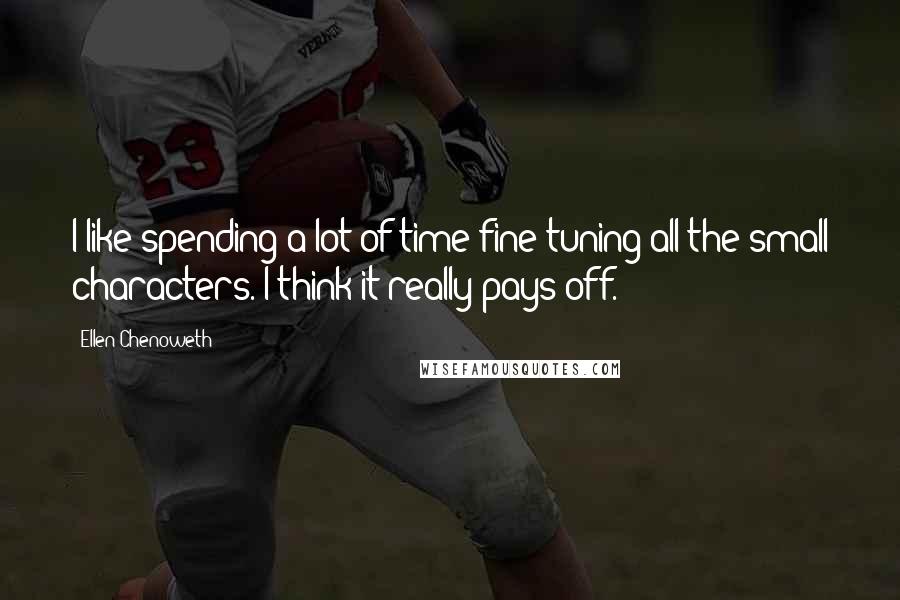 Ellen Chenoweth Quotes: I like spending a lot of time fine-tuning all the small characters. I think it really pays off.