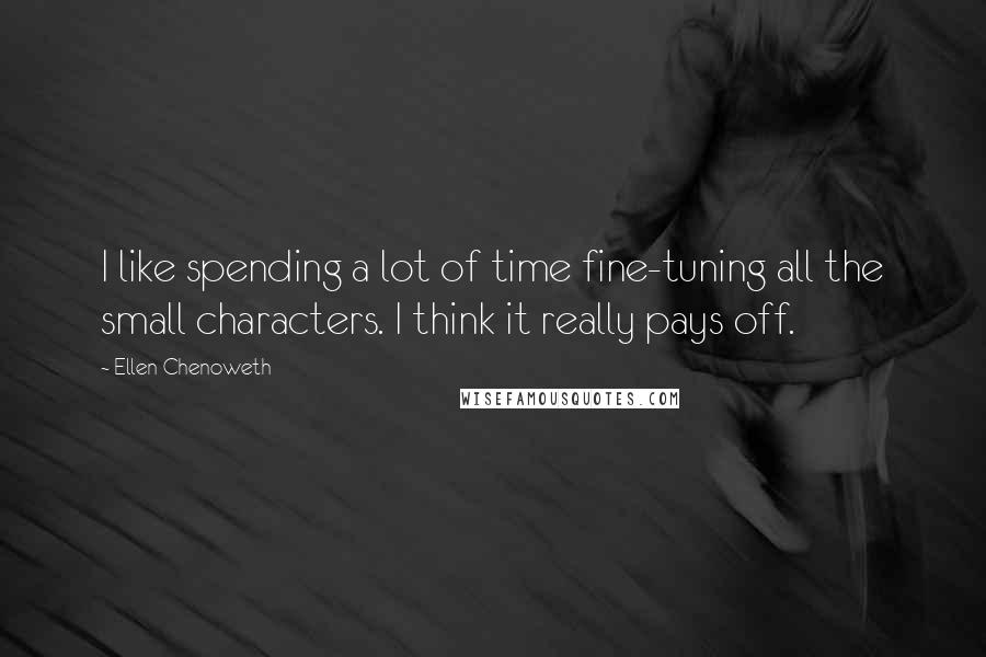 Ellen Chenoweth Quotes: I like spending a lot of time fine-tuning all the small characters. I think it really pays off.