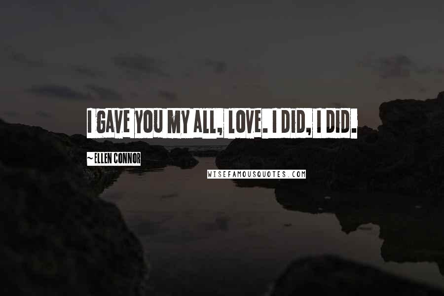 Ellen Connor Quotes: I gave you my all, love. I did, I did.