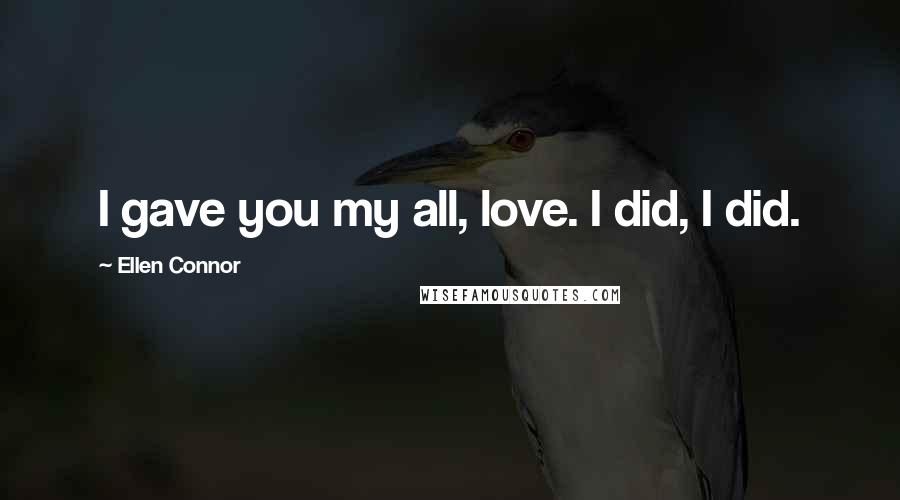 Ellen Connor Quotes: I gave you my all, love. I did, I did.