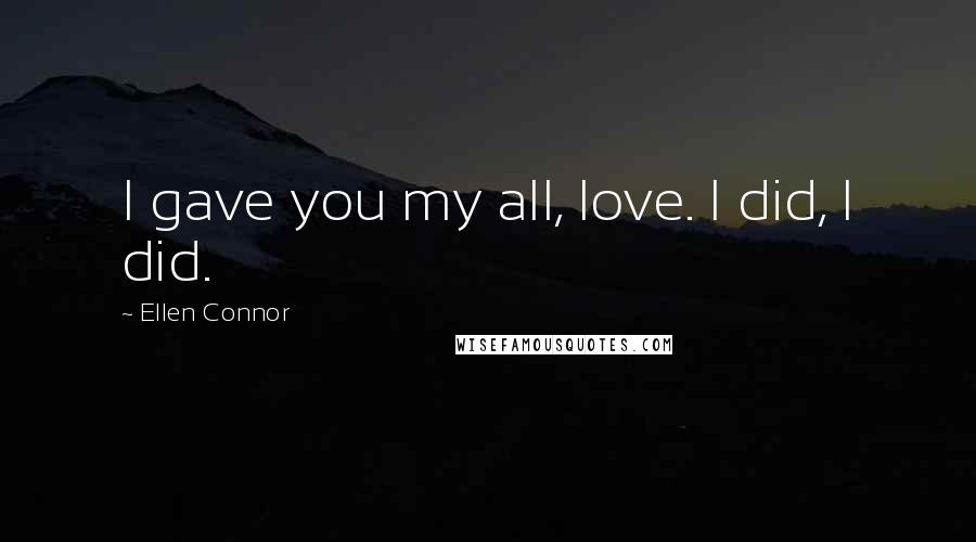 Ellen Connor Quotes: I gave you my all, love. I did, I did.