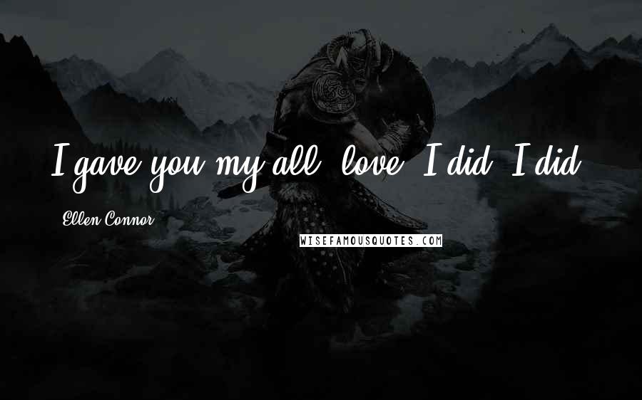 Ellen Connor Quotes: I gave you my all, love. I did, I did.