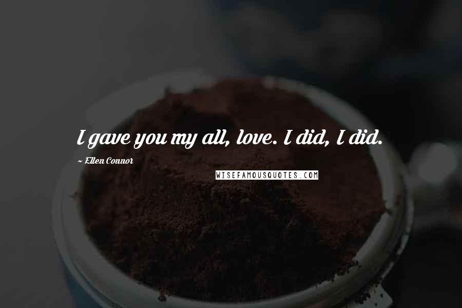 Ellen Connor Quotes: I gave you my all, love. I did, I did.