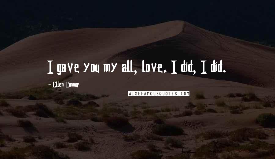 Ellen Connor Quotes: I gave you my all, love. I did, I did.