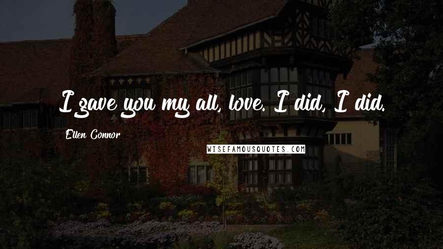 Ellen Connor Quotes: I gave you my all, love. I did, I did.