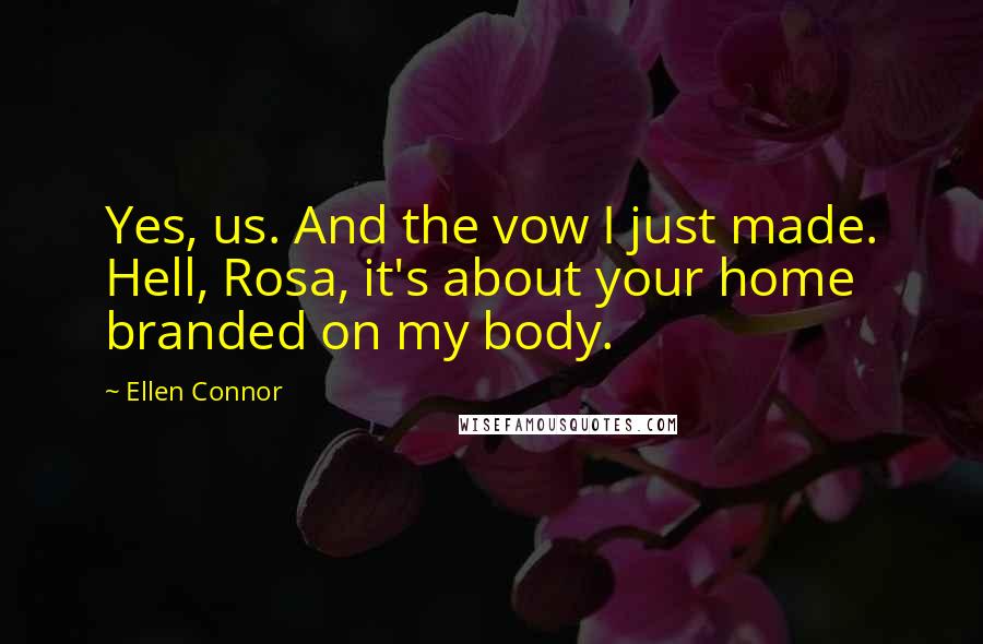 Ellen Connor Quotes: Yes, us. And the vow I just made. Hell, Rosa, it's about your home branded on my body.