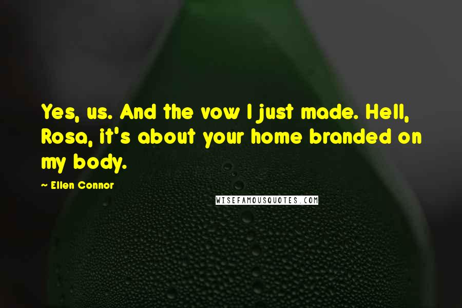 Ellen Connor Quotes: Yes, us. And the vow I just made. Hell, Rosa, it's about your home branded on my body.