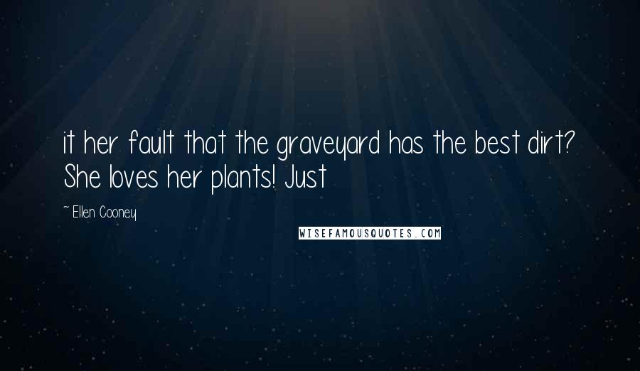 Ellen Cooney Quotes: it her fault that the graveyard has the best dirt? She loves her plants! Just