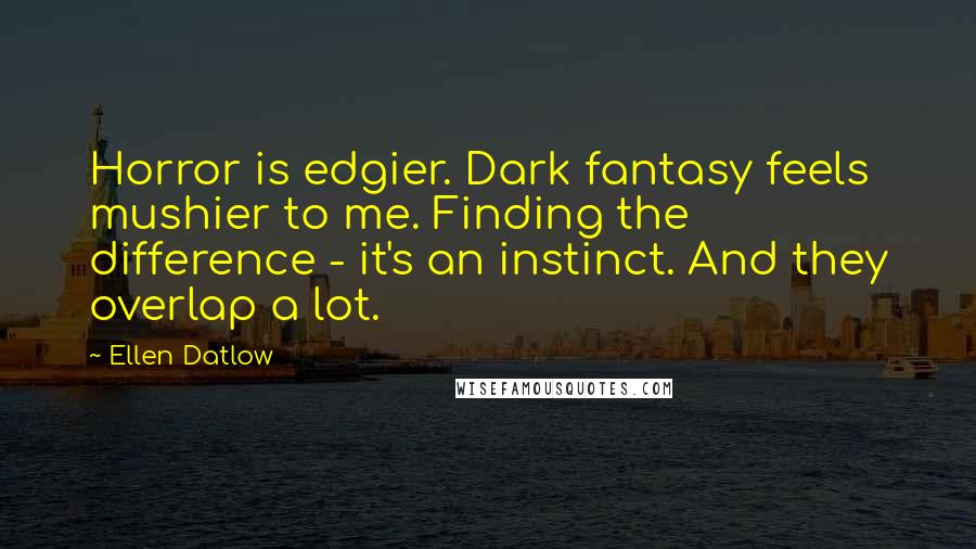 Ellen Datlow Quotes: Horror is edgier. Dark fantasy feels mushier to me. Finding the difference - it's an instinct. And they overlap a lot.