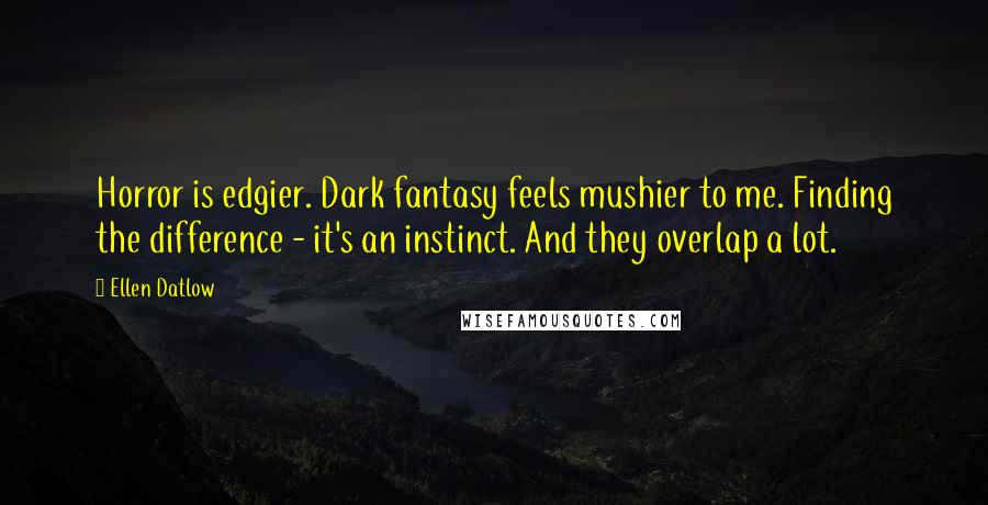 Ellen Datlow Quotes: Horror is edgier. Dark fantasy feels mushier to me. Finding the difference - it's an instinct. And they overlap a lot.