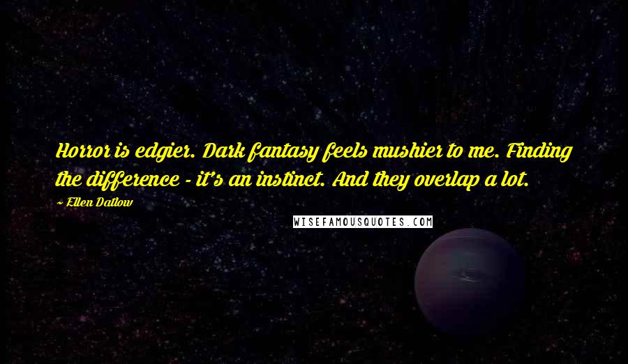 Ellen Datlow Quotes: Horror is edgier. Dark fantasy feels mushier to me. Finding the difference - it's an instinct. And they overlap a lot.