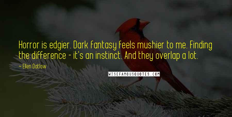 Ellen Datlow Quotes: Horror is edgier. Dark fantasy feels mushier to me. Finding the difference - it's an instinct. And they overlap a lot.