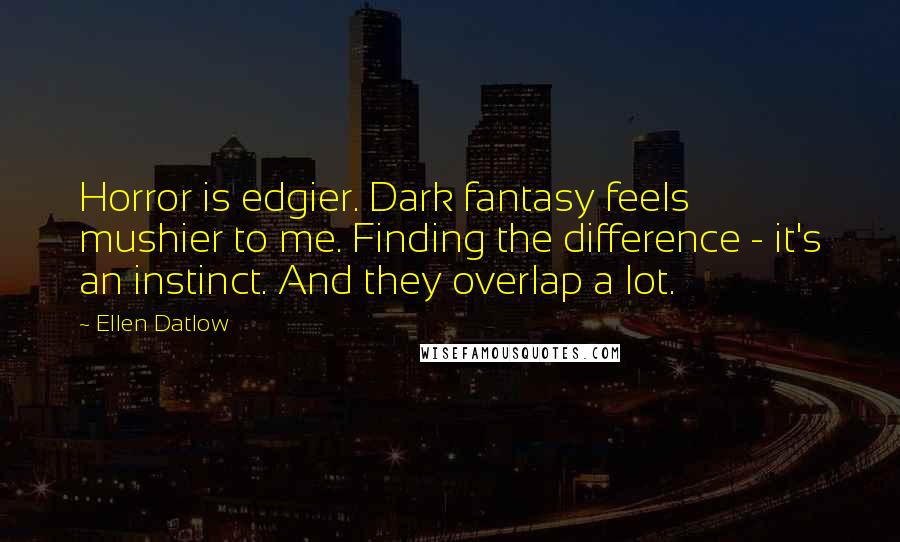 Ellen Datlow Quotes: Horror is edgier. Dark fantasy feels mushier to me. Finding the difference - it's an instinct. And they overlap a lot.