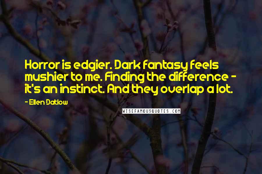Ellen Datlow Quotes: Horror is edgier. Dark fantasy feels mushier to me. Finding the difference - it's an instinct. And they overlap a lot.
