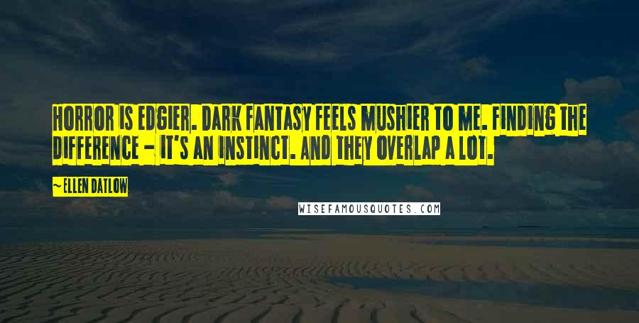 Ellen Datlow Quotes: Horror is edgier. Dark fantasy feels mushier to me. Finding the difference - it's an instinct. And they overlap a lot.