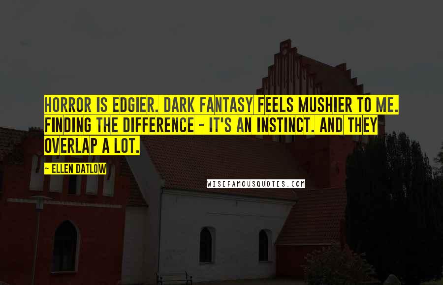 Ellen Datlow Quotes: Horror is edgier. Dark fantasy feels mushier to me. Finding the difference - it's an instinct. And they overlap a lot.