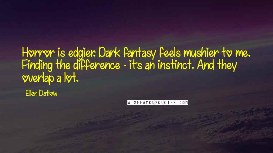 Ellen Datlow Quotes: Horror is edgier. Dark fantasy feels mushier to me. Finding the difference - it's an instinct. And they overlap a lot.