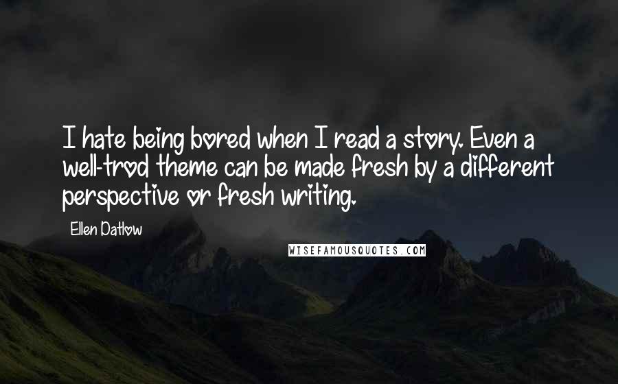 Ellen Datlow Quotes: I hate being bored when I read a story. Even a well-trod theme can be made fresh by a different perspective or fresh writing.