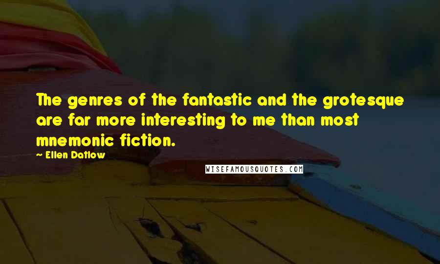 Ellen Datlow Quotes: The genres of the fantastic and the grotesque are far more interesting to me than most mnemonic fiction.