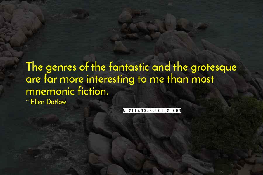 Ellen Datlow Quotes: The genres of the fantastic and the grotesque are far more interesting to me than most mnemonic fiction.