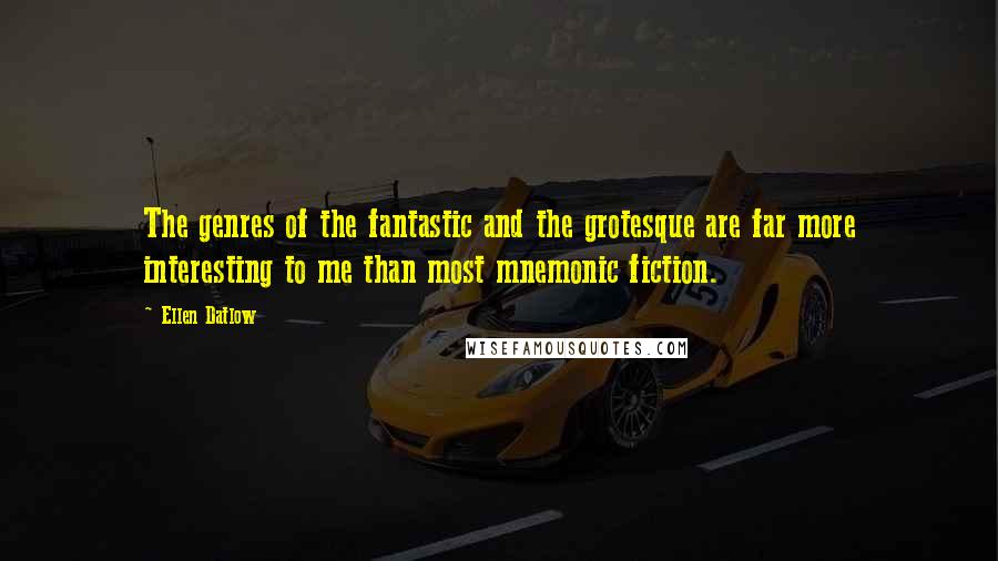 Ellen Datlow Quotes: The genres of the fantastic and the grotesque are far more interesting to me than most mnemonic fiction.