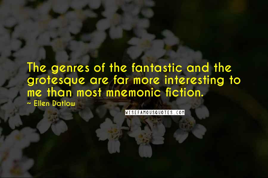 Ellen Datlow Quotes: The genres of the fantastic and the grotesque are far more interesting to me than most mnemonic fiction.