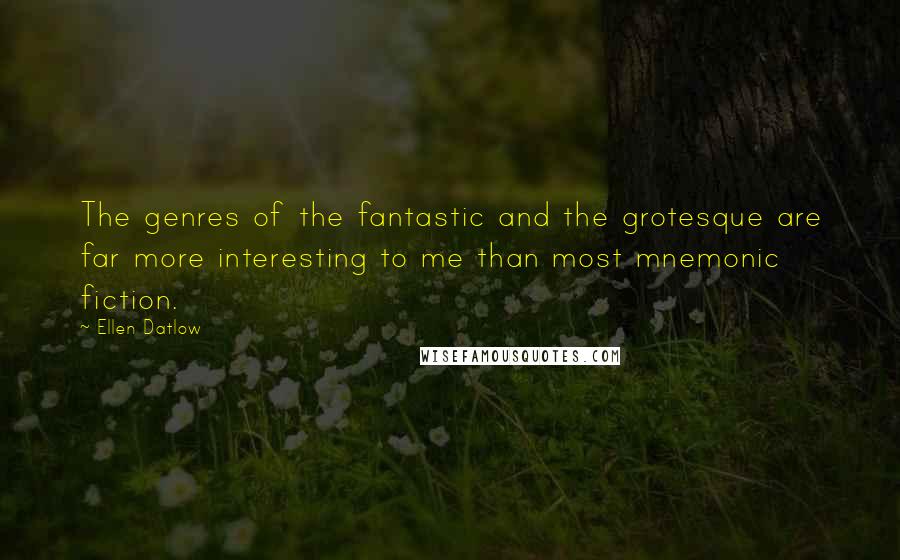 Ellen Datlow Quotes: The genres of the fantastic and the grotesque are far more interesting to me than most mnemonic fiction.