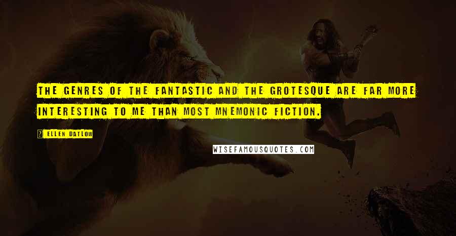 Ellen Datlow Quotes: The genres of the fantastic and the grotesque are far more interesting to me than most mnemonic fiction.