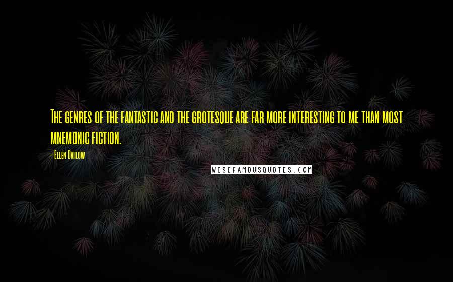 Ellen Datlow Quotes: The genres of the fantastic and the grotesque are far more interesting to me than most mnemonic fiction.