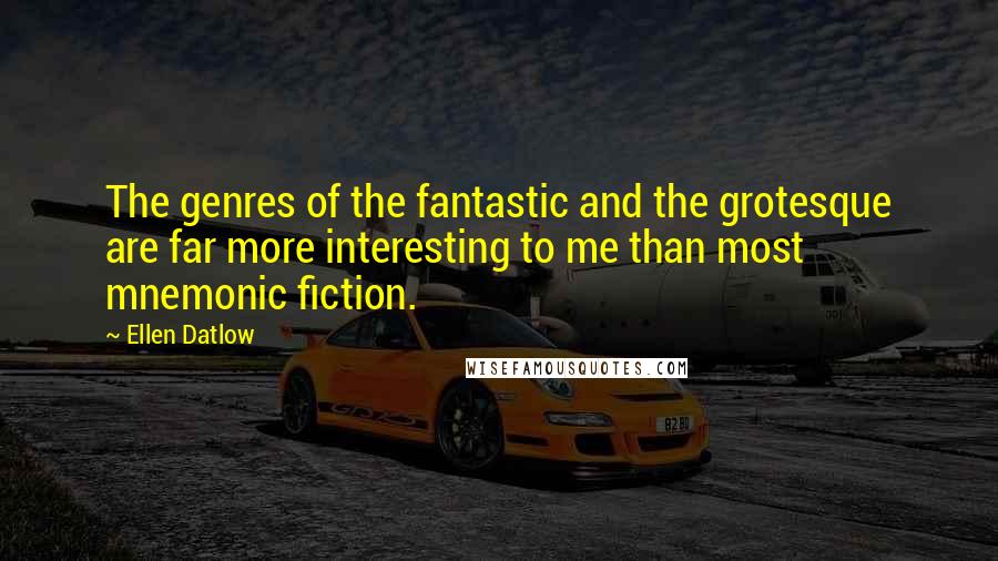 Ellen Datlow Quotes: The genres of the fantastic and the grotesque are far more interesting to me than most mnemonic fiction.